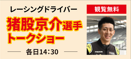 観覧無料レーシングドライバー猪股京介選手トークショー各日14：30