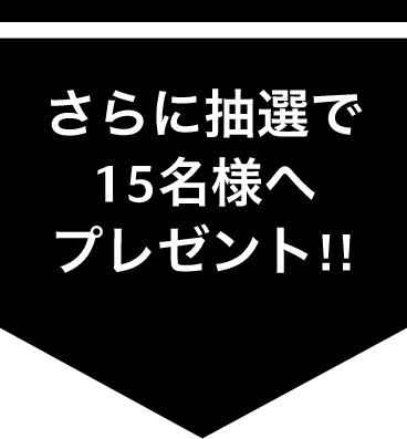 さらに抽選で15名様へプレゼント!!