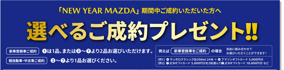 「NEW YEAR MAZDA」 期間中ご成約いただいた方へ選べるご成約プレゼント！！