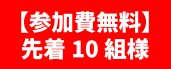 【参加費無料】先着10組様