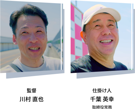 監督 川村直也/仕掛け人 千葉英幸 取締役常務