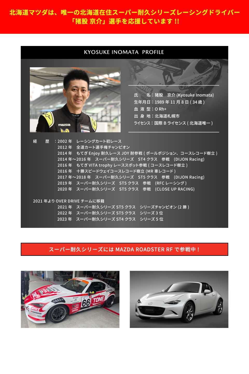 北海道マツダは、唯一の北海道在住スーパー耐久シリーズレーシングドライバー「猪俣京介」選手を応援しています。スーパー耐久シリーズには、MAZDA ROADSTER RFで参戦中。